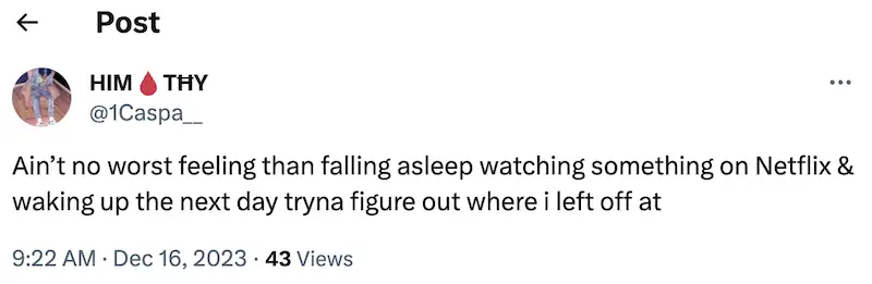 Twitter post where it's written "Ain't no worst feeling than falling asleep watching something on Netflix & waking up the next day tryna figure out where I left off at."