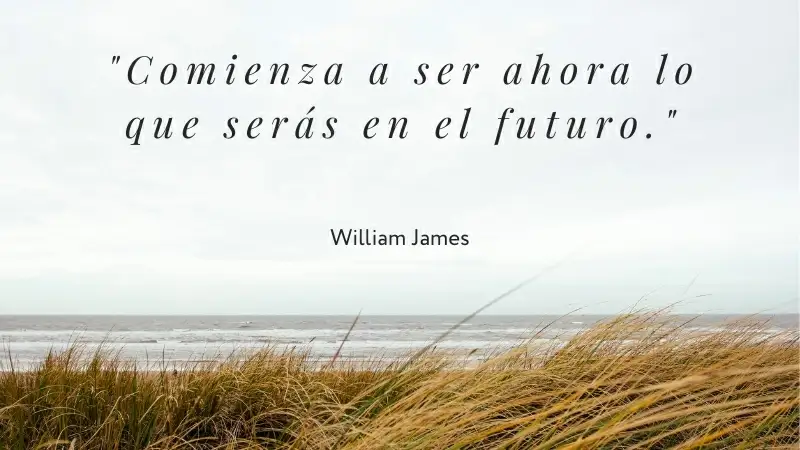 Frase "Comienza a ser ahora lo que serás en el futuro" de William James