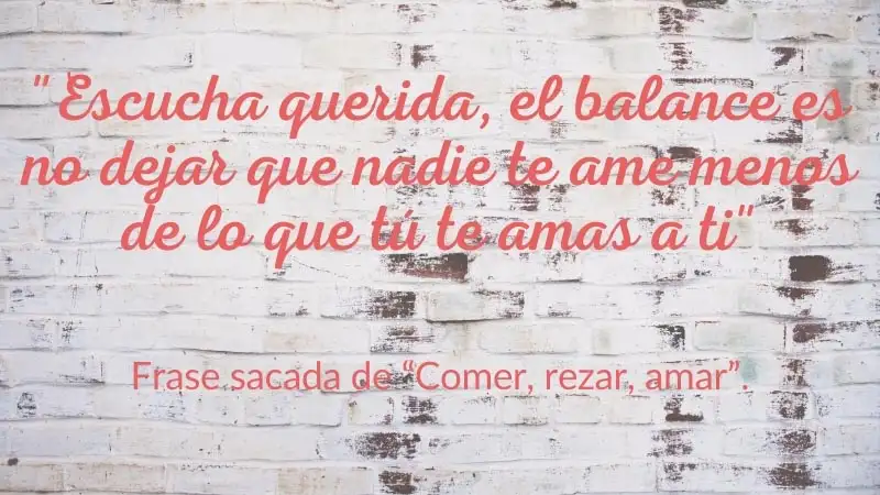 Frase "Escucha querida, el balance es no dejar que nadie te ame menos de lo que tú te amas a ti." de la cinta Comer, Rezar, Amar.